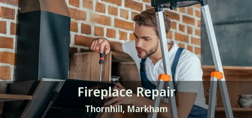 Fireplace Repair Thornhill, Markham - ON
