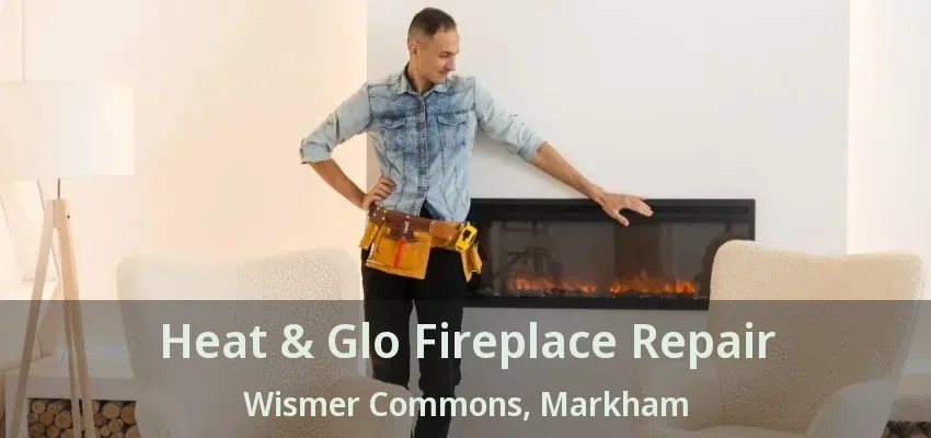 Heat & Glo Fireplace Repair Wismer Commons, Markham - ON Heat & Glo Fireplace Repair Wismer Commons, Markham - ON