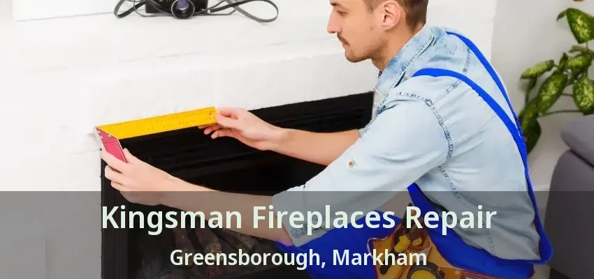 Kingsman Fireplaces Repair Greensborough, Markham - ON