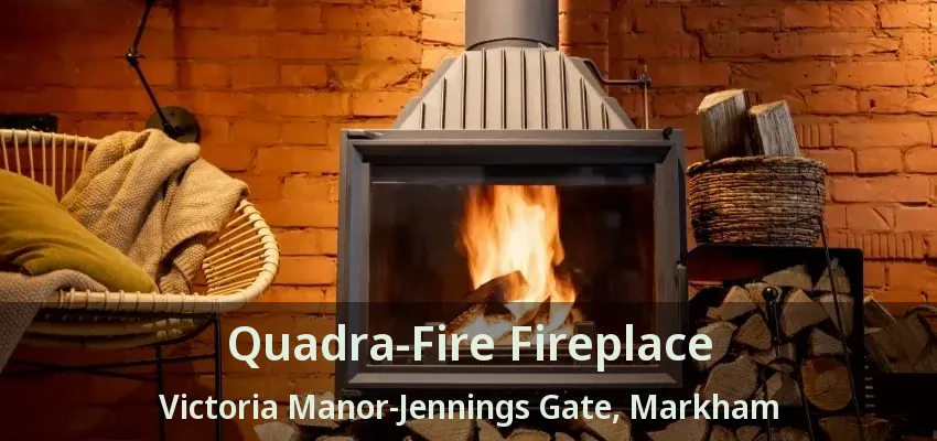 Quadra-Fire Fireplace Victoria Manor-Jennings Gate, Markham - ON