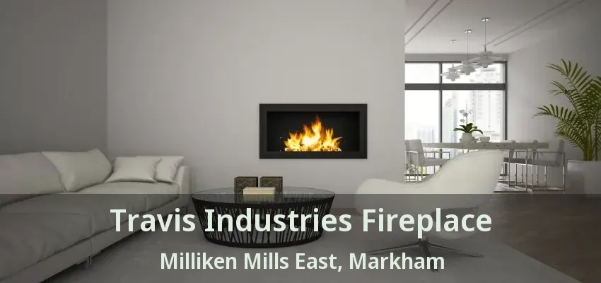 Travis Industries Fireplace Milliken Mills East, Markham - ON