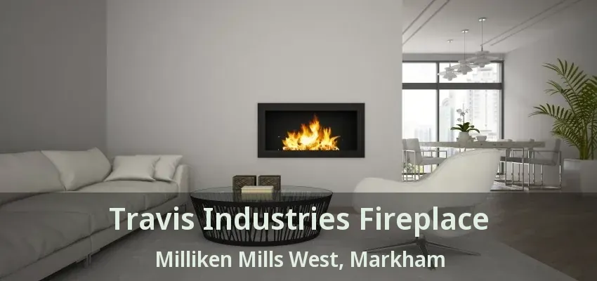 Travis Industries Fireplace Milliken Mills West, Markham - ON
