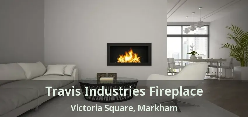 Travis Industries Fireplace Victoria Square, Markham - ON