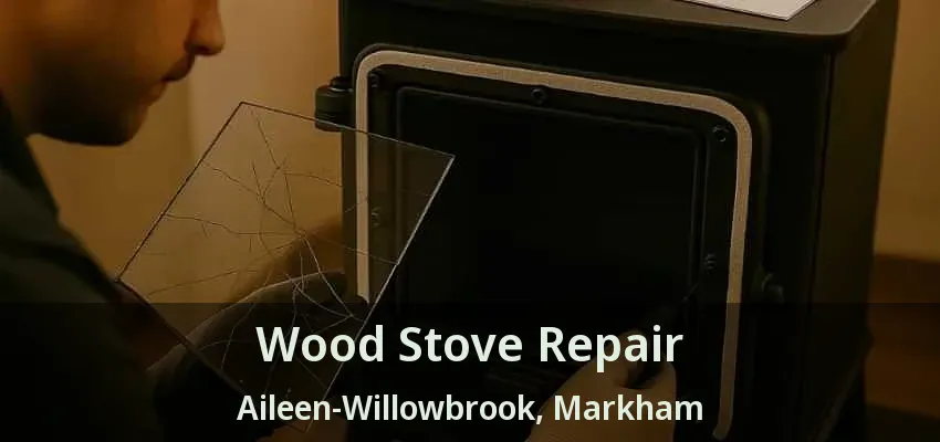 Wood Stove Repair Aileen-Willowbrook, Markham - ON