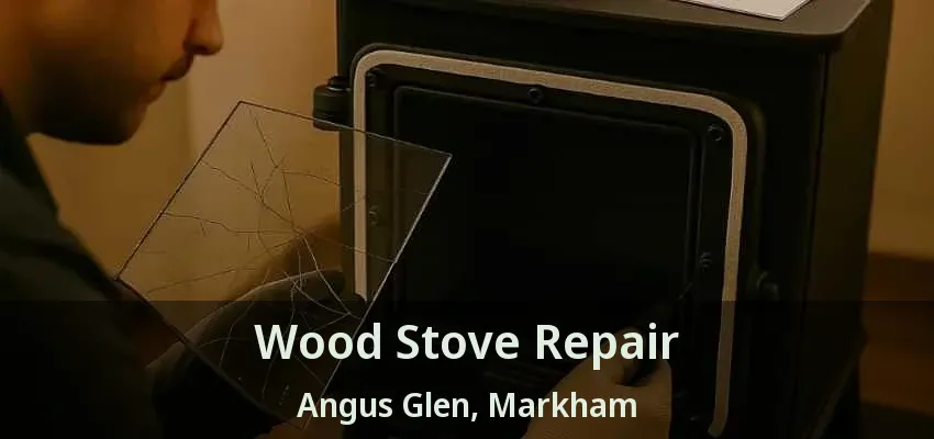 Wood Stove Repair Angus Glen, Markham - ON